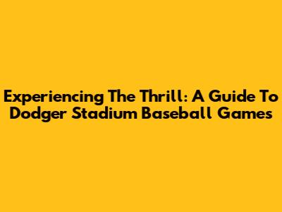 Experiencing The Thrill: A Guide To Dodger Stadium Baseball Games