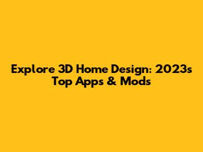 Explore 3D Home Design: 2023's Top Apps & Mods