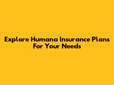 Explore Humana Insurance Plans For Your Needs