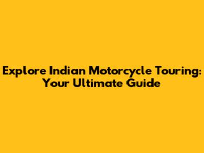 Explore Indian Motorcycle Touring: Your Ultimate Guide