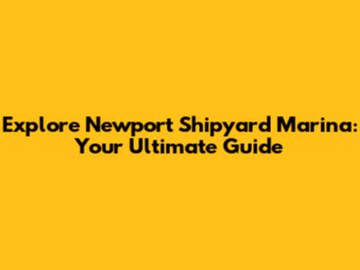 Explore Newport Shipyard Marina: Your Ultimate Guide