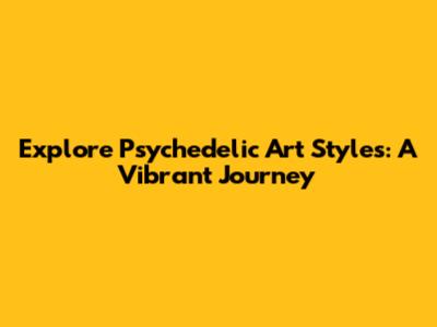 Explore Psychedelic Art Styles: A Vibrant Journey