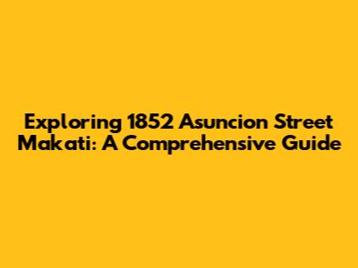 Exploring 1852 Asuncion Street Makati: A Comprehensive Guide