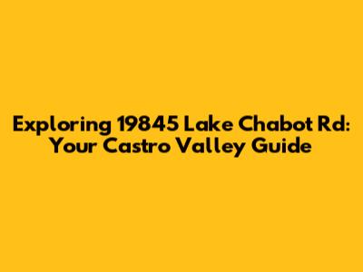 Exploring 19845 Lake Chabot Rd: Your Castro Valley Guide