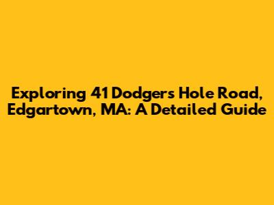 Exploring 41 Dodgers Hole Road, Edgartown, MA: A Detailed Guide