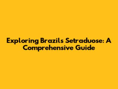 Exploring Brazil's Setraduose: A Comprehensive Guide