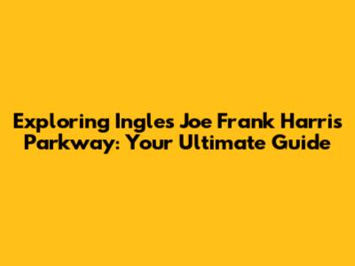 Exploring Ingles Joe Frank Harris Parkway: Your Ultimate Guide