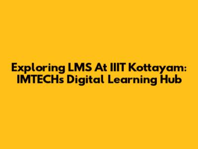 Exploring LMS At IIIT Kottayam: IMTECH's Digital Learning Hub