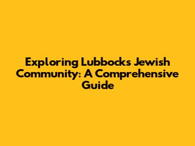 Exploring Lubbock's Jewish Community: A Comprehensive Guide