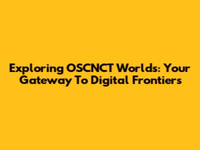 Exploring OSCNCT Worlds: Your Gateway To Digital Frontiers