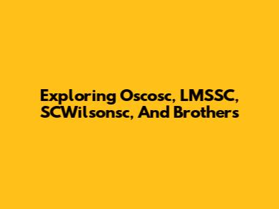 Exploring Oscosc, LMSSC, SCWilsonsc, And Brothers