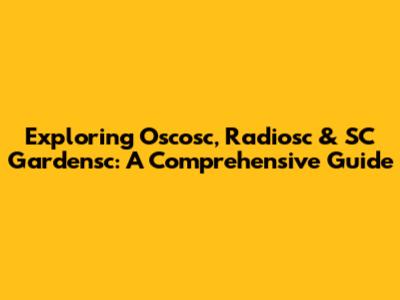 Exploring Oscosc, Radiosc & SC Gardensc: A Comprehensive Guide