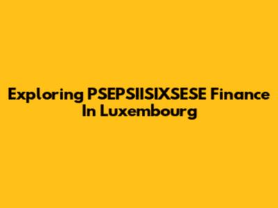 Exploring PSEPSIISIXSESE Finance In Luxembourg