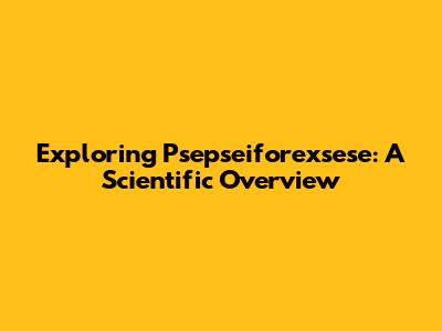 Exploring Psepseiforexsese: A Scientific Overview