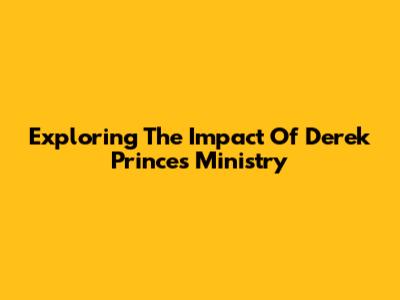 Exploring The Impact Of Derek Prince's Ministry