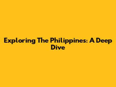 Exploring The Philippines: A Deep Dive