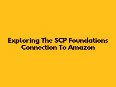 Exploring The SCP Foundation's Connection To Amazon