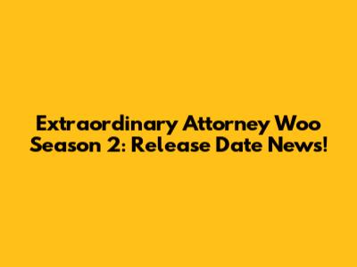 Extraordinary Attorney Woo Season 2: Release Date News!