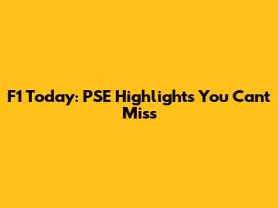 F1 Today: PSE Highlights You Can't Miss