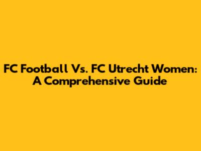 FC Football Vs. FC Utrecht Women: A Comprehensive Guide