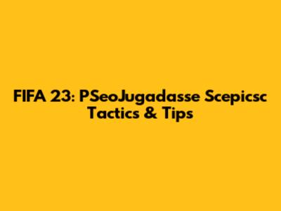 FIFA 23: PSeoJugadasse Scepicsc Tactics & Tips