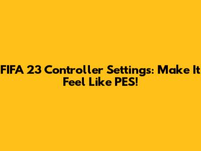 FIFA 23 Controller Settings: Make It Feel Like PES!