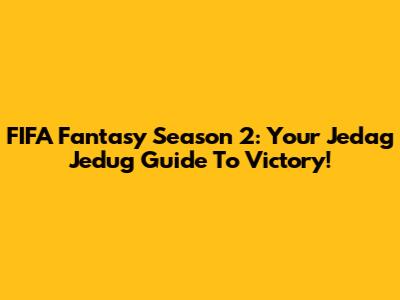 FIFA Fantasy Season 2: Your Jedag Jedug Guide To Victory!