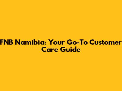 FNB Namibia: Your Go-To Customer Care Guide
