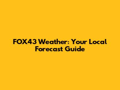 FOX43 Weather: Your Local Forecast Guide