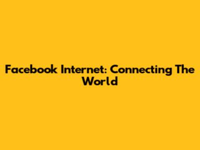 Facebook Internet: Connecting The World