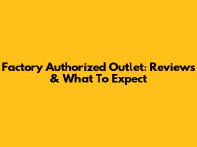 Factory Authorized Outlet: Reviews & What To Expect