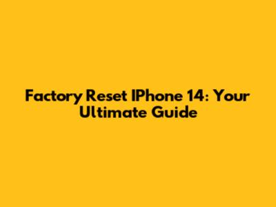 Factory Reset IPhone 14: Your Ultimate Guide