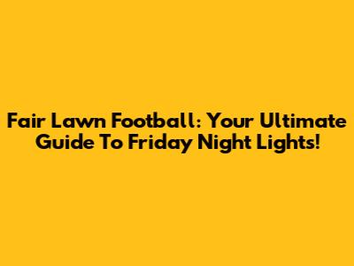 Fair Lawn Football: Your Ultimate Guide To Friday Night Lights!