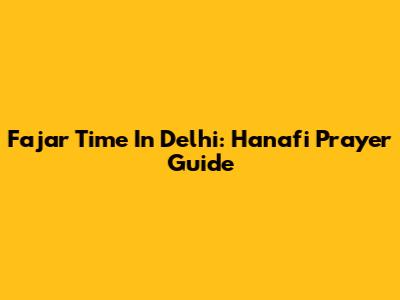 Fajar Time In Delhi: Hanafi Prayer Guide