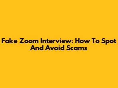 Fake Zoom Interview: How To Spot And Avoid Scams