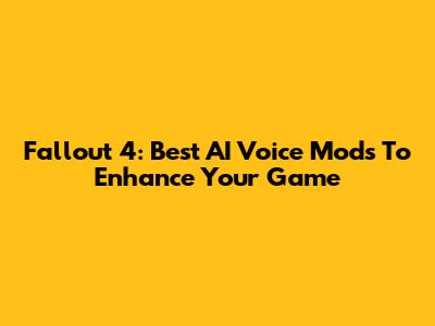 Fallout 4: Best AI Voice Mods To Enhance Your Game