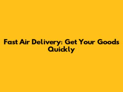 Fast Air Delivery: Get Your Goods Quickly
