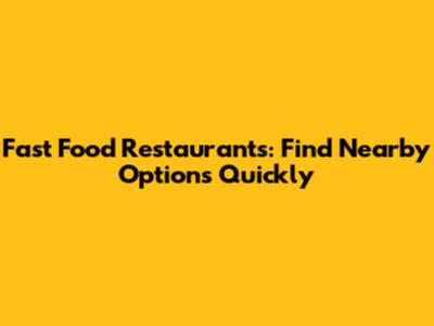 Fast Food Restaurants: Find Nearby Options Quickly