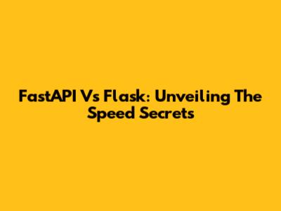 FastAPI Vs Flask: Unveiling The Speed Secrets