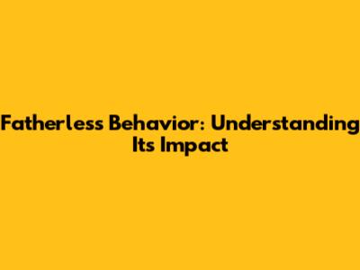 Fatherless Behavior: Understanding Its Impact