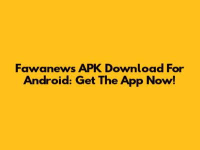 Fawanews APK Download For Android: Get The App Now!