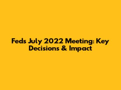 Fed's July 2022 Meeting: Key Decisions & Impact