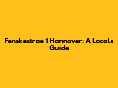 Fenskestrae 1 Hannover: A Local's Guide
