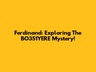 Ferdinand: Exploring The BO351YERE Mystery!
