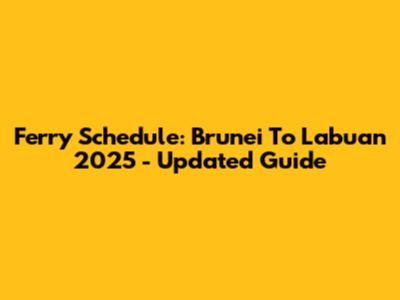 Ferry Schedule: Brunei To Labuan 2025 - Updated Guide