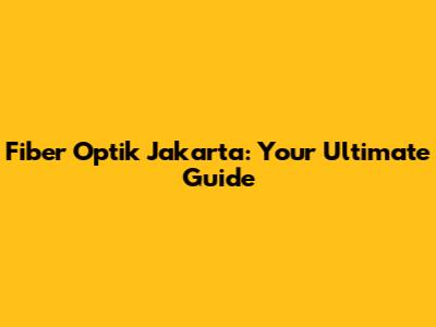 Fiber Optik Jakarta: Your Ultimate Guide