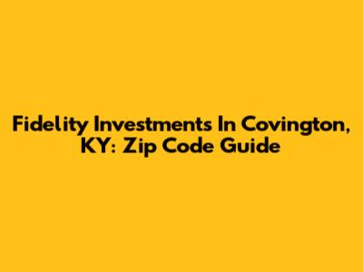 Fidelity Investments In Covington, KY: Zip Code Guide