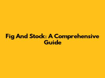 Fig And Stock: A Comprehensive Guide