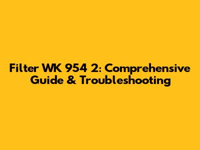 Filter WK 954 2: Comprehensive Guide & Troubleshooting
