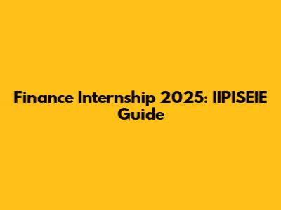 Finance Internship 2025: IIPISEIE Guide